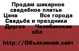 Продам шикарное свадебное платье › Цена ­ 7 000 - Все города Свадьба и праздники » Другое   . Челябинская обл.